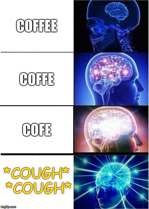 Expanding Brain | COFFEE; COFFE; COFE; *COUGH* *COUGH* | image tagged in memes,expanding brain | made w/ Imgflip meme maker