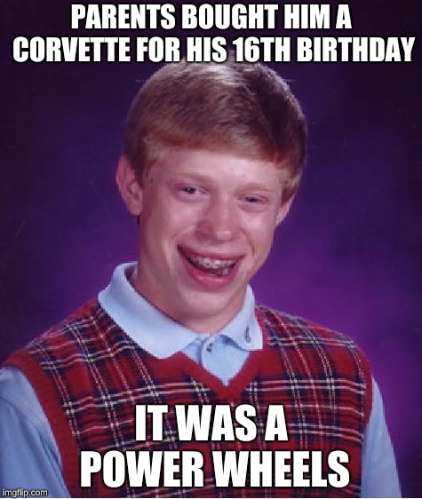Bad Luck Brian | PARENTS BOUGHT HIM A CORVETTE FOR HIS 16TH BIRTHDAY; IT WAS A POWER WHEELS | image tagged in memes,bad luck brian,looser,nerd | made w/ Imgflip meme maker