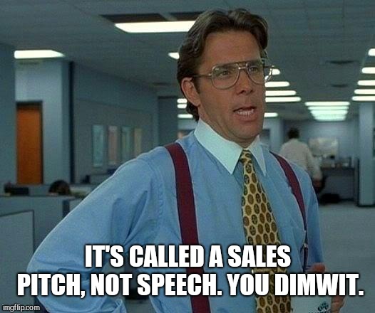 That Would Be Great Meme | IT'S CALLED A SALES PITCH, NOT SPEECH. YOU DIMWIT. | image tagged in memes,that would be great | made w/ Imgflip meme maker