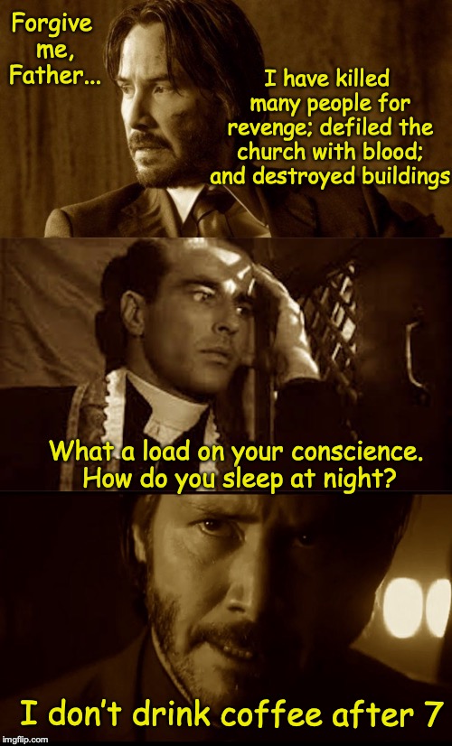 The Confession of John Wicke | Forgive me, Father... I have killed many people for revenge; defiled the church with blood; and destroyed buildings; What a load on your conscience. How do you sleep at night? I don’t drink coffee after 7 | image tagged in confession,john wick,dank meme | made w/ Imgflip meme maker