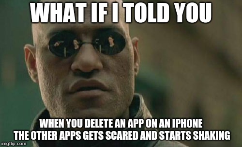 Matrix Morpheus | WHAT IF I TOLD YOU; WHEN YOU DELETE AN APP ON AN IPHONE THE OTHER APPS GETS SCARED AND STARTS SHAKING | image tagged in memes,matrix morpheus | made w/ Imgflip meme maker