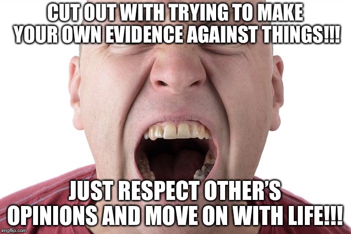 Move on with life | CUT OUT WITH TRYING TO MAKE YOUR OWN EVIDENCE AGAINST THINGS!!! JUST RESPECT OTHER’S OPINIONS AND MOVE ON WITH LIFE!!! | image tagged in memes,politics,drill sergeant | made w/ Imgflip meme maker