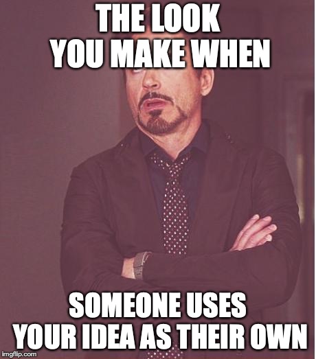 Face You Make Robert Downey Jr Meme | THE LOOK YOU MAKE WHEN; SOMEONE USES YOUR IDEA AS THEIR OWN | image tagged in memes,face you make robert downey jr | made w/ Imgflip meme maker