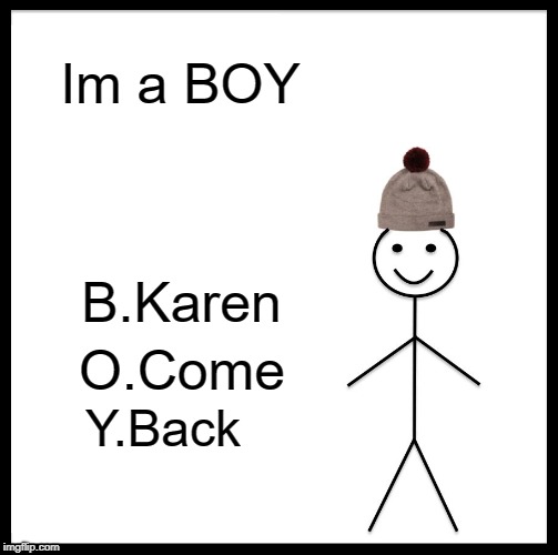 Be Like Bill | Im a BOY; B.Karen; O.Come; Y.Back | image tagged in memes,be like bill | made w/ Imgflip meme maker