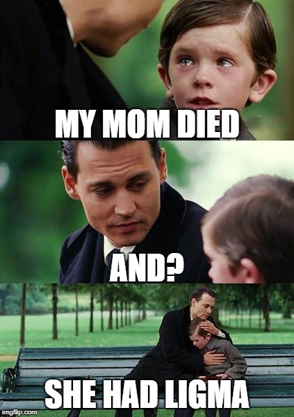 Finding Neverland | MY MOM DIED; AND? SHE HAD LIGMA | image tagged in memes,finding neverland | made w/ Imgflip meme maker