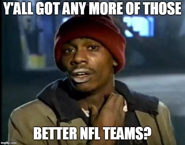 Y'all Got Any More Of That Meme | Y'ALL GOT ANY MORE OF THOSE BETTER NFL TEAMS? | image tagged in memes,y'all got any more of that | made w/ Imgflip meme maker