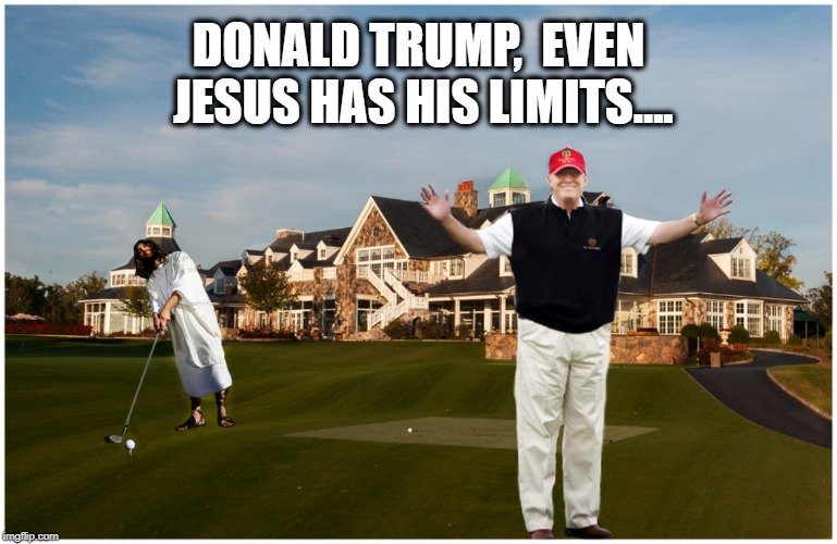 GOLF ANYONE?   | DONALD TRUMP,

EVEN JESUS HAS HIS LIMITS…. | image tagged in jesus says,donald trump,trump golf,trump impeachment | made w/ Imgflip meme maker