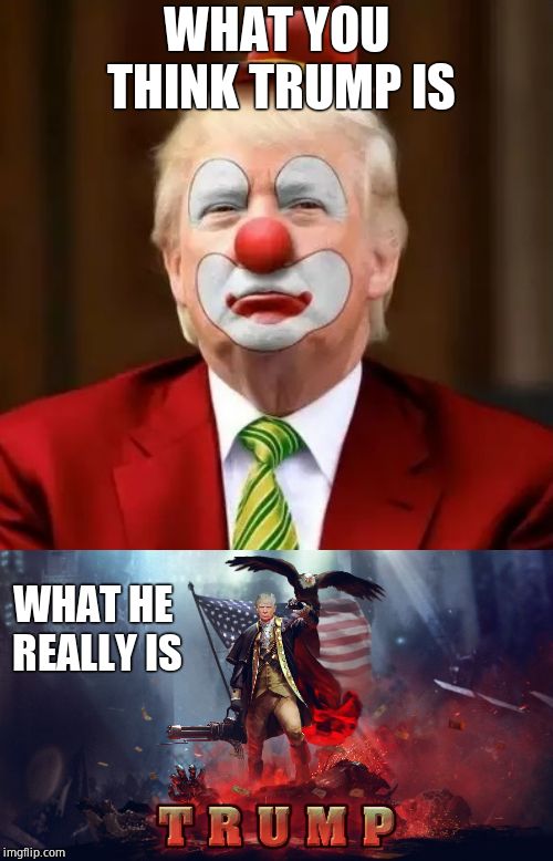 WHAT YOU THINK TRUMP IS WHAT HE REALLY IS | image tagged in donald trump clown,god emperor trump | made w/ Imgflip meme maker