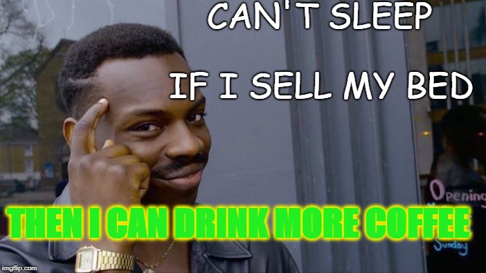 Roll Safe Think About It | CAN'T SLEEP; IF I SELL MY BED; THEN I CAN DRINK MORE COFFEE | image tagged in memes,roll safe think about it | made w/ Imgflip meme maker