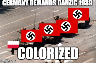 tank man | GERMANY DEMANDS DANZIG 1939; COLORIZED | image tagged in tank man | made w/ Imgflip meme maker
