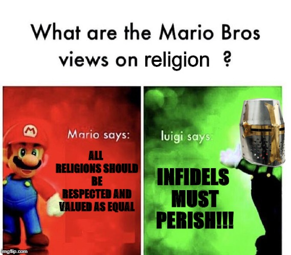 Mario Bros Views | religion; ALL RELIGIONS SHOULD BE RESPECTED AND VALUED AS EQUAL; INFIDELS MUST PERISH!!! | image tagged in mario bros views | made w/ Imgflip meme maker