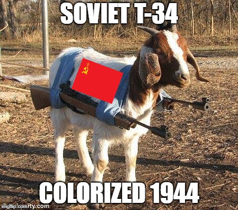 Goat Tank | SOVIET T-34; COLORIZED 1944 | image tagged in goat tank | made w/ Imgflip meme maker