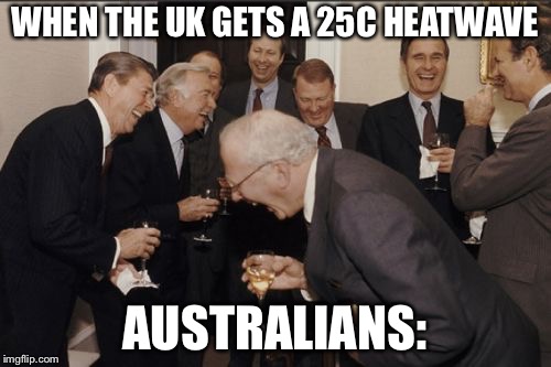 Laughing Men In Suits Meme | WHEN THE UK GETS A 25C HEATWAVE; AUSTRALIANS: | image tagged in memes,laughing men in suits | made w/ Imgflip meme maker