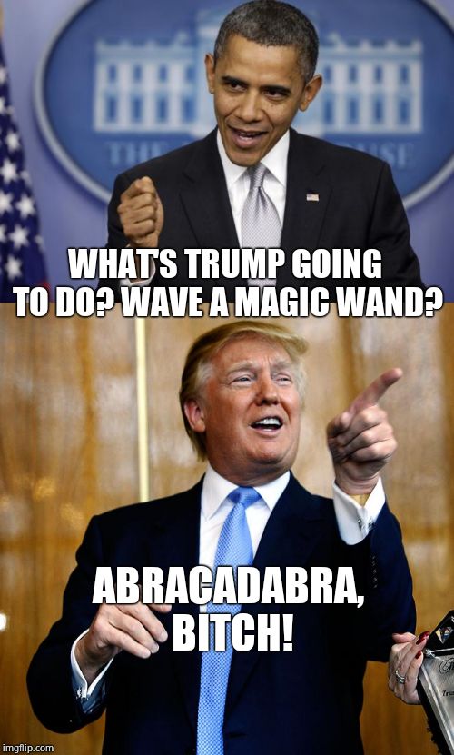 ABRACADABRA, B**CH! WHAT'S TRUMP GOING TO DO? WAVE A MAGIC WAND? | image tagged in barack obama,donal trump birthday | made w/ Imgflip meme maker