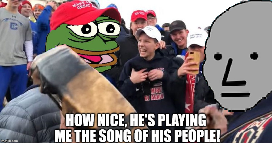 CovingtonKek | HOW NICE, HE'S PLAYING ME THE SONG OF HIS PEOPLE! | image tagged in covingtonkek | made w/ Imgflip meme maker