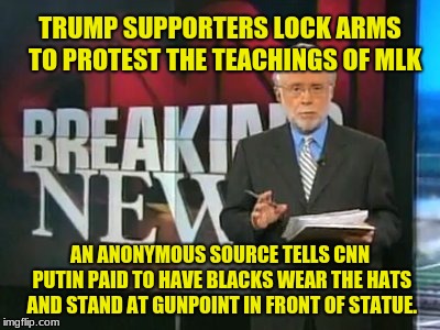 CNN Breaking News | TRUMP SUPPORTERS LOCK ARMS  TO PROTEST THE TEACHINGS OF MLK AN ANONYMOUS SOURCE TELLS CNN PUTIN PAID TO HAVE BLACKS WEAR THE HATS AND STAND  | image tagged in cnn breaking news | made w/ Imgflip meme maker