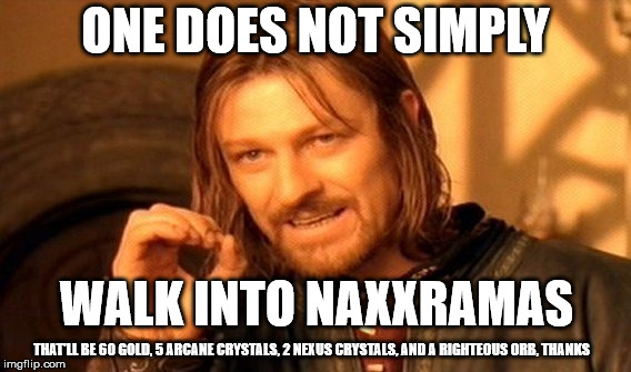 One Does Not Simply Meme | ONE DOES NOT SIMPLY; WALK INTO NAXXRAMAS; THAT'LL BE 60 GOLD, 5 ARCANE CRYSTALS, 2 NEXUS CRYSTALS, AND A RIGHTEOUS ORB, THANKS | image tagged in memes,one does not simply | made w/ Imgflip meme maker