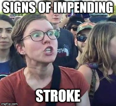 Trigger a Leftist | SIGNS OF IMPENDING; STROKE | image tagged in trigger a leftist | made w/ Imgflip meme maker