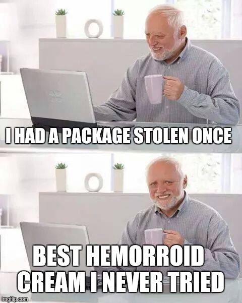 Hide the Pain Harold Meme | I HAD A PACKAGE STOLEN ONCE BEST HEMORROID CREAM I NEVER TRIED | image tagged in memes,hide the pain harold | made w/ Imgflip meme maker