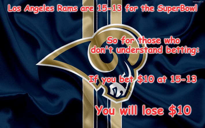 SuperBowl Betting Calculator  | Los Angeles Rams are 15-13 for the SuperBowl; So for those who don't understand betting:; If you bet $10 at 15-13; You will lose $10 | image tagged in la rams,betting,superbowl | made w/ Imgflip meme maker
