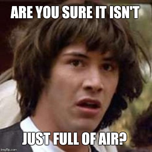 Conspiracy Keanu Meme | ARE YOU SURE IT ISN'T JUST FULL OF AIR? | image tagged in memes,conspiracy keanu | made w/ Imgflip meme maker