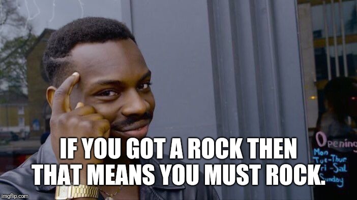 Roll Safe Think About It Meme | IF YOU GOT A ROCK THEN THAT MEANS YOU MUST ROCK. | image tagged in memes,roll safe think about it | made w/ Imgflip meme maker