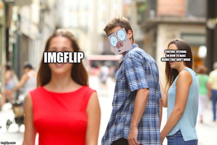 Distracted Boyfriend | IMGFLIP; YOUTUBE TUTORIAL ON HOW TO MAKE MEMES THAT DON’T WORK | image tagged in memes,distracted boyfriend | made w/ Imgflip meme maker