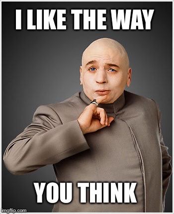 Dr Evil Meme | I LIKE THE WAY YOU THINK | image tagged in memes,dr evil | made w/ Imgflip meme maker