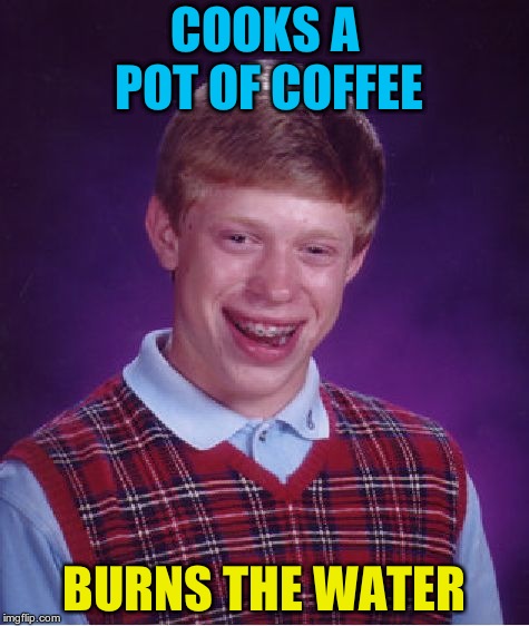 mother always said "never leave a pot of boiling water on the stove" | COOKS A POT OF COFFEE; BURNS THE WATER | image tagged in memes,bad luck brian | made w/ Imgflip meme maker