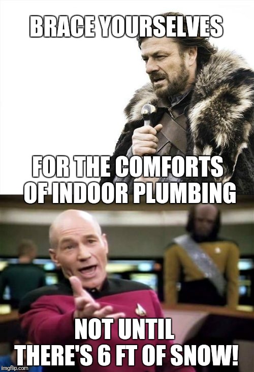 BRACE YOURSELVES FOR THE COMFORTS OF INDOOR PLUMBING NOT UNTIL THERE'S 6 FT OF SNOW! | image tagged in memes,brace yourselves x is coming,picard wtf | made w/ Imgflip meme maker