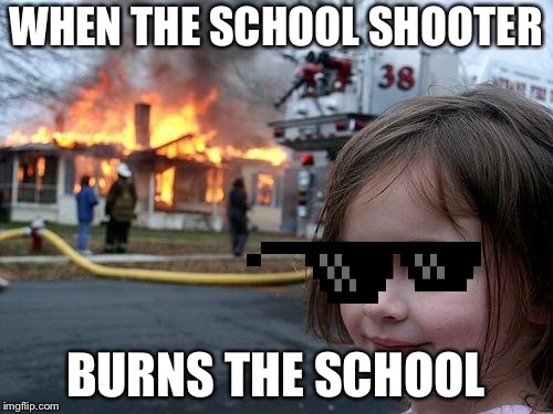 Disaster Girl Meme | WHEN THE SCHOOL SHOOTER; BURNS THE SCHOOL | image tagged in memes,disaster girl | made w/ Imgflip meme maker