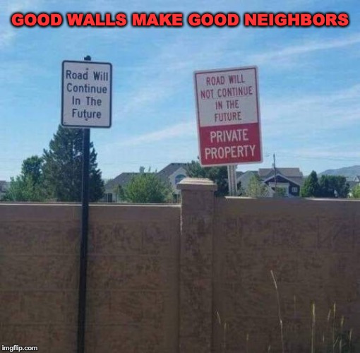 The Wall | GOOD WALLS MAKE GOOD NEIGHBORS | image tagged in border wall,american politics,illegal immigration | made w/ Imgflip meme maker