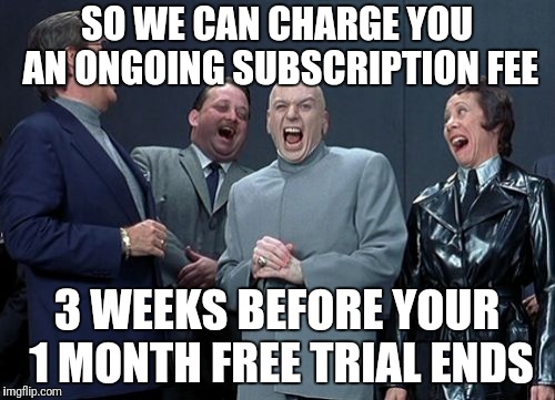 Laughing Villains Meme | SO WE CAN CHARGE YOU AN ONGOING SUBSCRIPTION FEE 3 WEEKS BEFORE YOUR 1 MONTH FREE TRIAL ENDS | image tagged in memes,laughing villains | made w/ Imgflip meme maker
