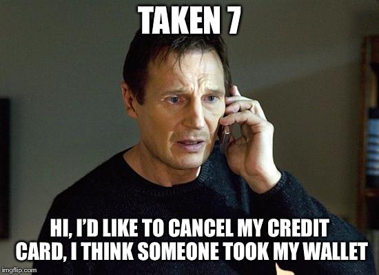 Taken 7 |  TAKEN 7; HI, I’D LIKE TO CANCEL MY CREDIT CARD, I THINK SOMEONE TOOK MY WALLET | image tagged in memes,liam neeson,taken,funny,memes | made w/ Imgflip meme maker