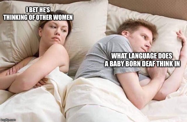 Angry wife in bed flipped | I BET HE’S THINKING OF OTHER WOMEN; WHAT LANGUAGE DOES A BABY BORN DEAF THINK IN | image tagged in angry wife in bed flipped | made w/ Imgflip meme maker