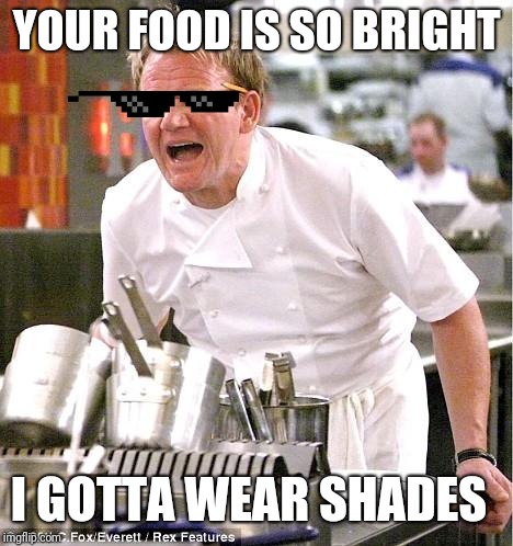 Gordon Ramsay Shades | YOUR FOOD IS SO BRIGHT; I GOTTA WEAR SHADES | image tagged in memes,chef gordon ramsay,shades | made w/ Imgflip meme maker