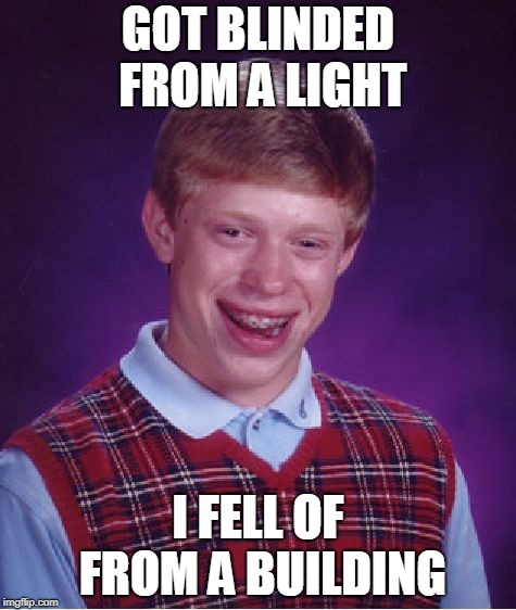 Bad Luck Brian Meme | GOT BLINDED FROM A LIGHT; I FELL OF FROM A BUILDING | image tagged in memes,bad luck brian | made w/ Imgflip meme maker
