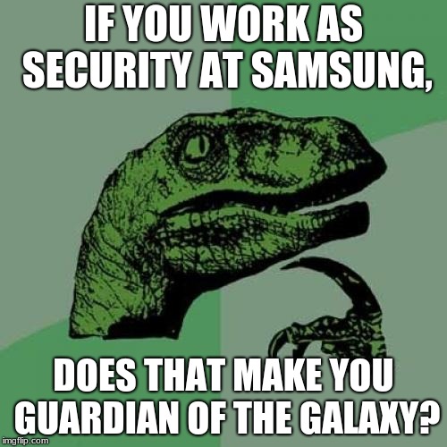 Philosoraptor Meme | IF YOU WORK AS SECURITY AT SAMSUNG, DOES THAT MAKE YOU GUARDIAN OF THE GALAXY? | image tagged in memes,philosoraptor | made w/ Imgflip meme maker