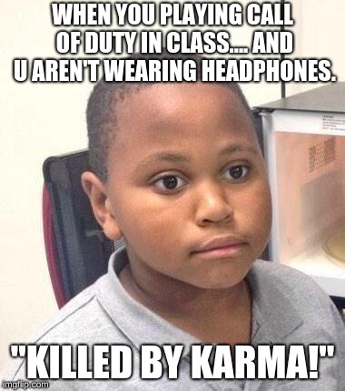 Minor Mistake Marvin |  WHEN YOU PLAYING CALL OF DUTY IN CLASS....
AND U AREN'T WEARING HEADPHONES. "KILLED BY KARMA!" | image tagged in memes,minor mistake marvin | made w/ Imgflip meme maker
