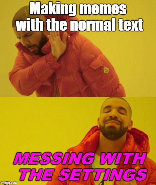 Drake |  Making memes with the normal text; MESSING WITH THE SETTINGS | image tagged in drake | made w/ Imgflip meme maker