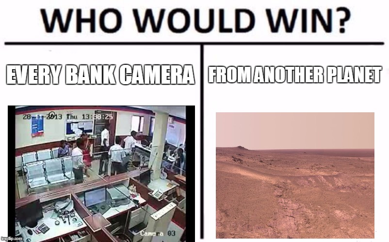 Who Would Win? Meme | EVERY BANK CAMERA; FROM ANOTHER PLANET | image tagged in memes,who would win | made w/ Imgflip meme maker