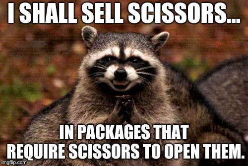 Evil Plotting Raccoon Meme | I SHALL SELL SCISSORS... IN PACKAGES THAT REQUIRE SCISSORS TO OPEN THEM. | image tagged in memes,evil plotting raccoon | made w/ Imgflip meme maker