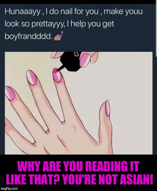Hard not to isn't it? LOL | WHY ARE YOU READING IT LIKE THAT? YOU'RE NOT ASIAN! | image tagged in you're not asian,memes,manicures,funny,asian | made w/ Imgflip meme maker