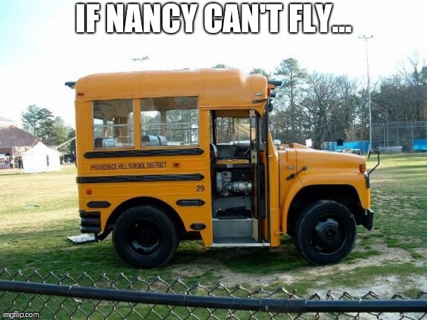 Short bus | IF NANCY CAN'T FLY... | image tagged in short bus | made w/ Imgflip meme maker