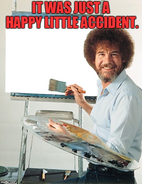 Bob Ross Blank Canvas | IT WAS JUST A HAPPY LITTLE ACCIDENT. | image tagged in bob ross blank canvas | made w/ Imgflip meme maker