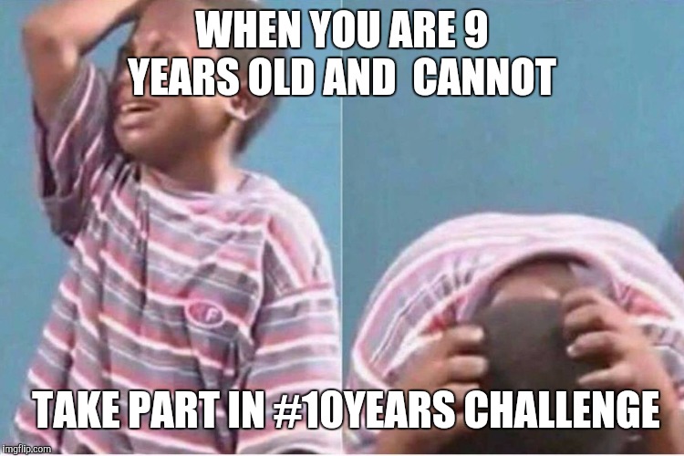 Crying boy | WHEN YOU ARE 9 YEARS OLD AND 
CANNOT; TAKE PART IN #10YEARS CHALLENGE | image tagged in crying boy | made w/ Imgflip meme maker