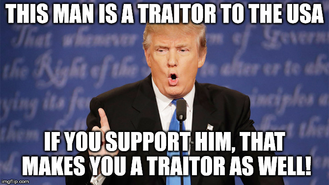 Donald Trump Wrong | THIS MAN IS A TRAITOR TO THE USA; IF YOU SUPPORT HIM, THAT MAKES YOU A TRAITOR AS WELL! | image tagged in donald trump wrong | made w/ Imgflip meme maker