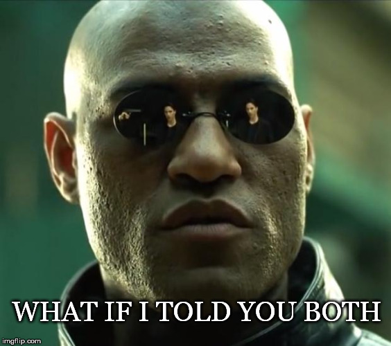 What If.... | WHAT IF I TOLD YOU BOTH | image tagged in morpheus,both,truth,sunglasses,matrix | made w/ Imgflip meme maker