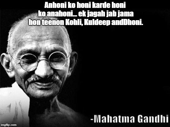 Mahatma Gandhi Rocks | Anhoni ko honi karde honi ko anahoni... ek jagah jab jama hon teenon Kohli, Kuldeep andDhoni. | image tagged in mahatma gandhi rocks | made w/ Imgflip meme maker