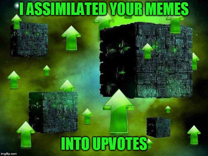 I ASSIMILATED YOUR MEMES INTO UPVOTES | made w/ Imgflip meme maker